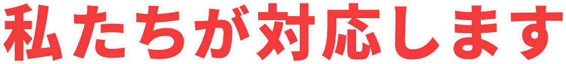 私たちが対応します