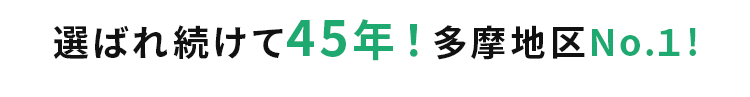 選ばれ続けて45年！多摩地区No.１!